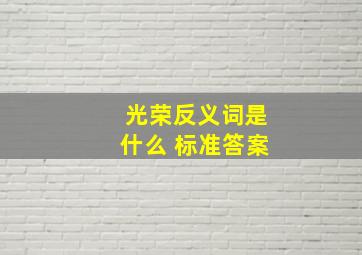 光荣反义词是什么 标准答案